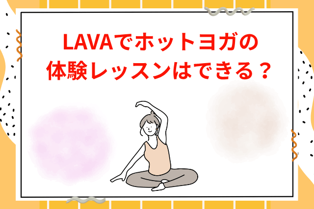 LAVAでホットヨガの体験レッスンはできる
